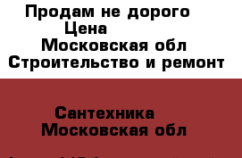 Продам не дорого  › Цена ­ 2 700 - Московская обл. Строительство и ремонт » Сантехника   . Московская обл.